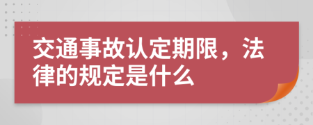 交通事故认定期限，法律的规定是什么