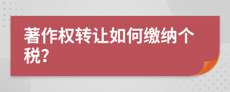 著作权转让如何缴纳个税？