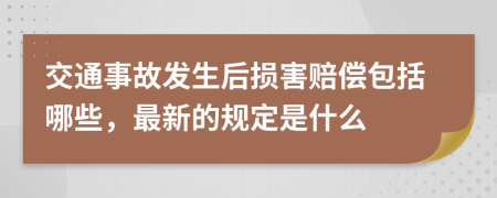 交通事故发生后损害赔偿包括哪些，最新的规定是什么