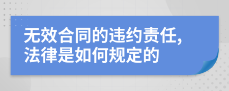 无效合同的违约责任,法律是如何规定的