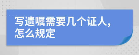 写遗嘱需要几个证人,怎么规定