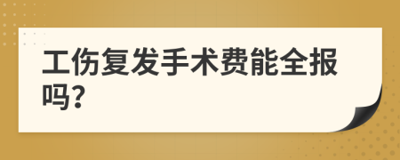 工伤复发手术费能全报吗？