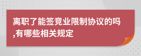 离职了能签竞业限制协议的吗,有哪些相关规定