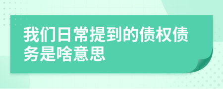 我们日常提到的债权债务是啥意思