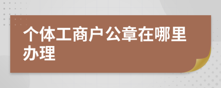 个体工商户公章在哪里办理