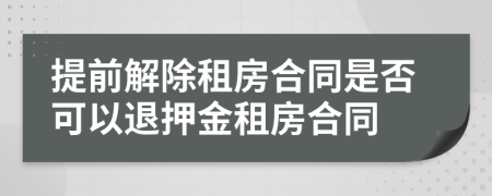 提前解除租房合同是否可以退押金租房合同