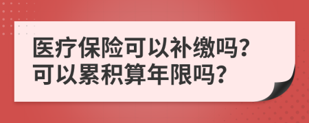 医疗保险可以补缴吗？可以累积算年限吗？