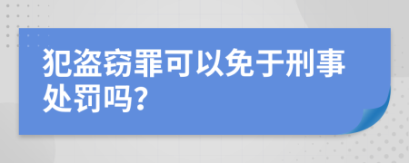 犯盗窃罪可以免于刑事处罚吗？