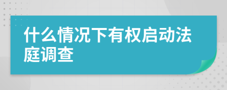 什么情况下有权启动法庭调查