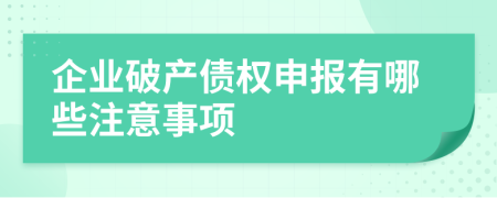 企业破产债权申报有哪些注意事项