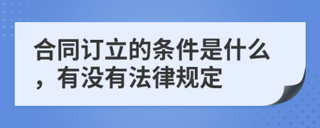 合同订立的条件是什么，有没有法律规定