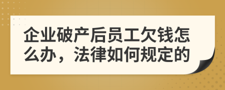 企业破产后员工欠钱怎么办，法律如何规定的