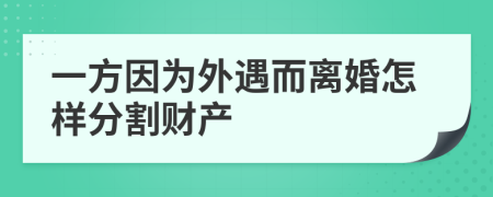 一方因为外遇而离婚怎样分割财产