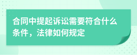 合同中提起诉讼需要符合什么条件，法律如何规定