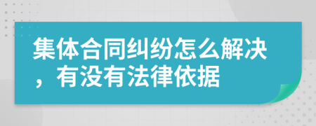 集体合同纠纷怎么解决，有没有法律依据