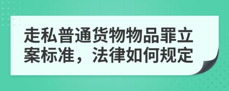 走私普通货物物品罪立案标准，法律如何规定