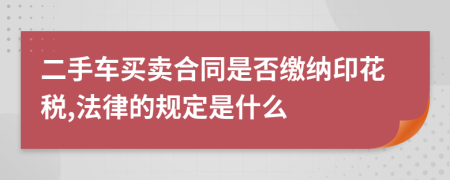 二手车买卖合同是否缴纳印花税,法律的规定是什么