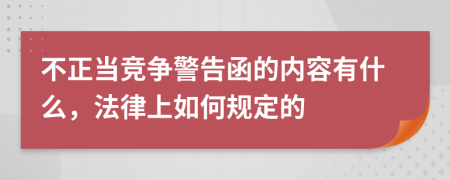 不正当竞争警告函的内容有什么，法律上如何规定的