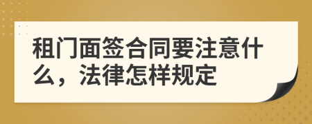 租门面签合同要注意什么，法律怎样规定