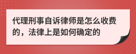 代理刑事自诉律师是怎么收费的，法律上是如何确定的