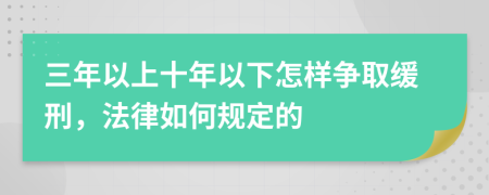 三年以上十年以下怎样争取缓刑，法律如何规定的