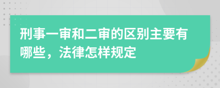 刑事一审和二审的区别主要有哪些，法律怎样规定