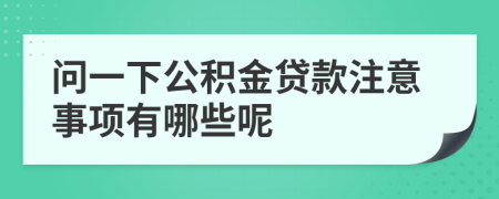 问一下公积金贷款注意事项有哪些呢