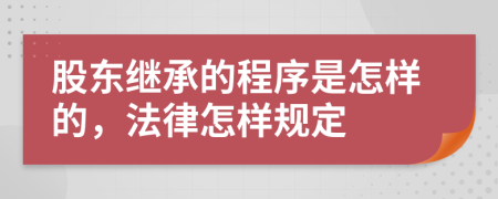 股东继承的程序是怎样的，法律怎样规定