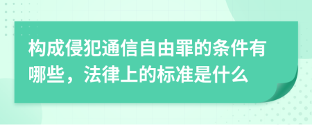 构成侵犯通信自由罪的条件有哪些，法律上的标准是什么