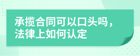 承揽合同可以口头吗，法律上如何认定