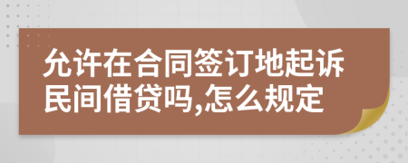 允许在合同签订地起诉民间借贷吗,怎么规定