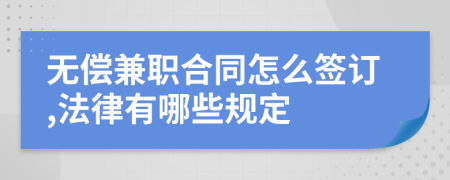 无偿兼职合同怎么签订,法律有哪些规定