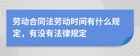 劳动合同法劳动时间有什么规定，有没有法律规定