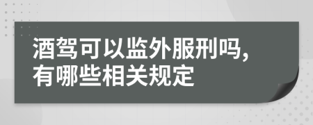 酒驾可以监外服刑吗,有哪些相关规定