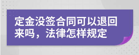 定金没签合同可以退回来吗，法律怎样规定