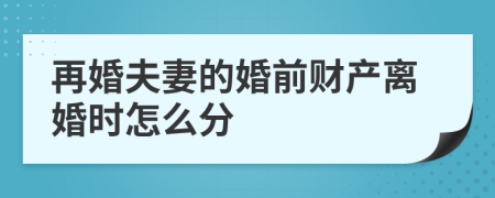 再婚夫妻的婚前财产离婚时怎么分