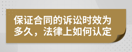 保证合同的诉讼时效为多久，法律上如何认定