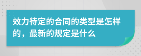 效力待定的合同的类型是怎样的，最新的规定是什么