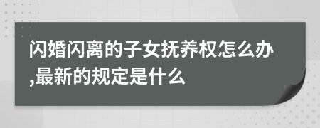 闪婚闪离的子女抚养权怎么办,最新的规定是什么