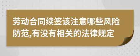 劳动合同续签该注意哪些风险防范,有没有相关的法律规定