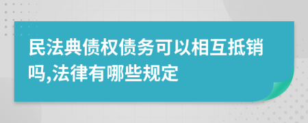 民法典债权债务可以相互抵销吗,法律有哪些规定