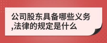 公司股东具备哪些义务,法律的规定是什么