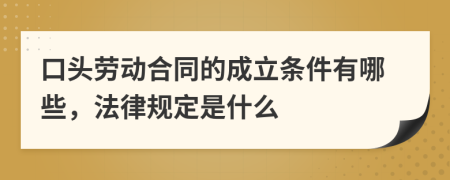 口头劳动合同的成立条件有哪些，法律规定是什么