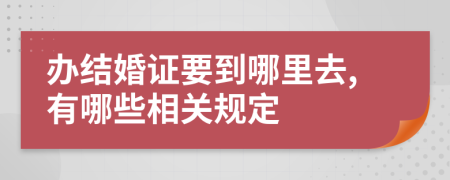 办结婚证要到哪里去,有哪些相关规定