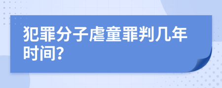 犯罪分子虐童罪判几年时间？