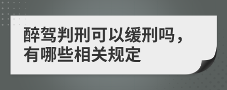 醉驾判刑可以缓刑吗，有哪些相关规定