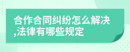 合作合同纠纷怎么解决,法律有哪些规定