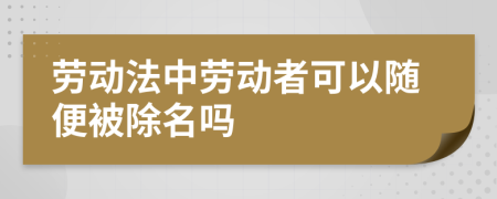 劳动法中劳动者可以随便被除名吗