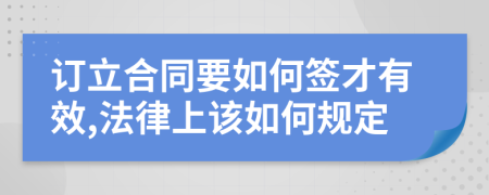 订立合同要如何签才有效,法律上该如何规定