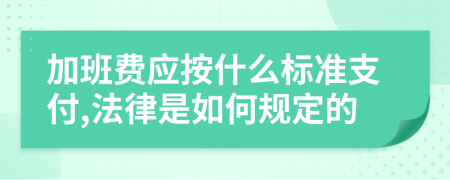 加班费应按什么标准支付,法律是如何规定的